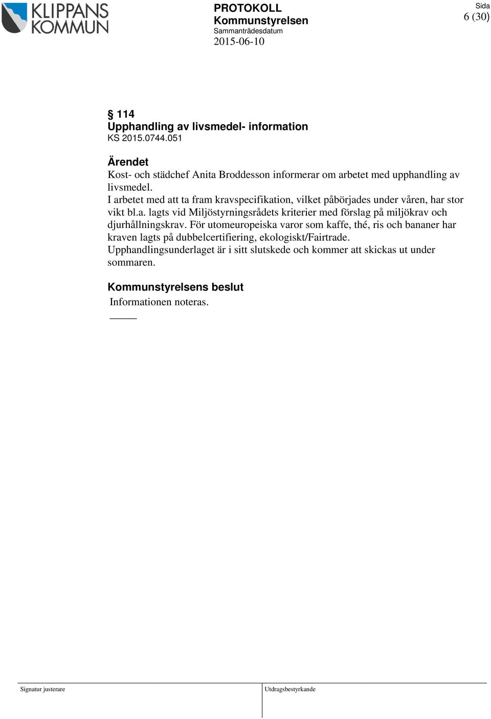 I arbetet med att ta fram kravspecifikation, vilket påbörjades under våren, har stor vikt bl.a. lagts vid Miljöstyrningsrådets kriterier med förslag på miljökrav och djurhållningskrav.