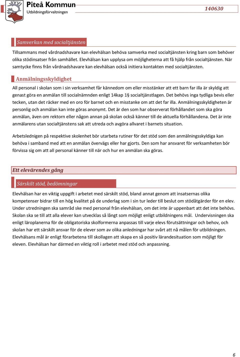 Anmälningsskyldighet All personal i skolan som i sin verksamhet får kännedom om eller misstänker att ett barn far illa är skyldig att genast göra en anmälan till socialnämnden enligt 14kap 1