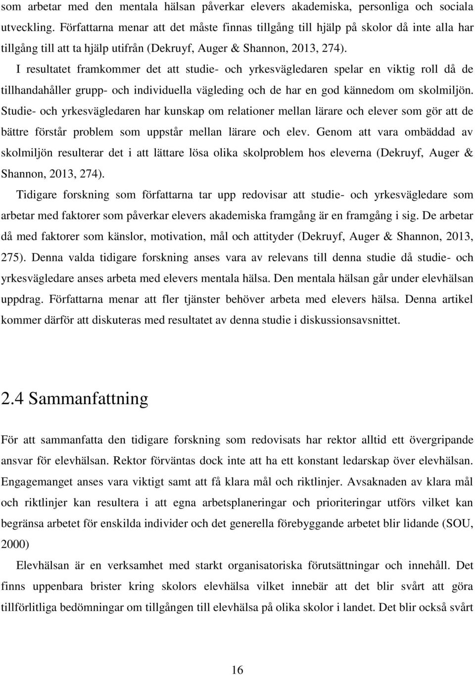 I resultatet framkommer det att studie- och yrkesvägledaren spelar en viktig roll då de tillhandahåller grupp- och individuella vägleding och de har en god kännedom om skolmiljön.
