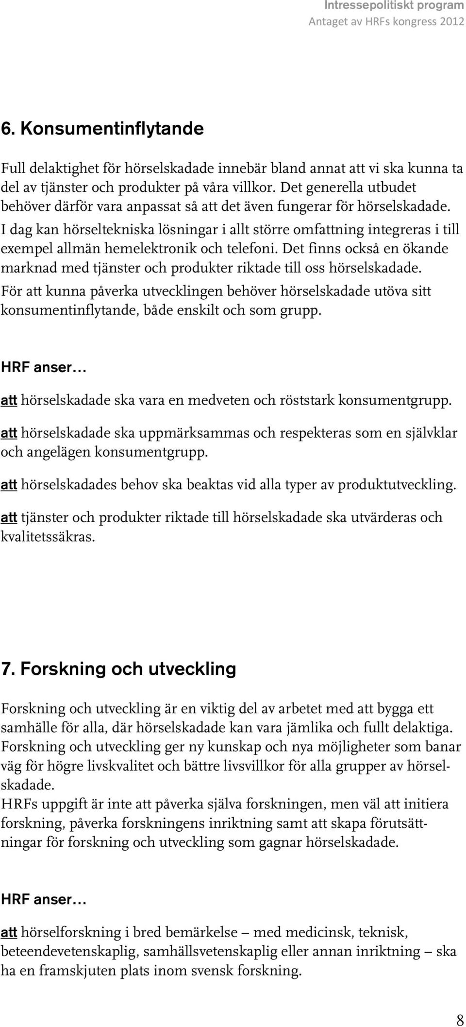 I dag kan hörseltekniska lösningar i allt större omfattning integreras i till exempel allmän hemelektronik och telefoni.