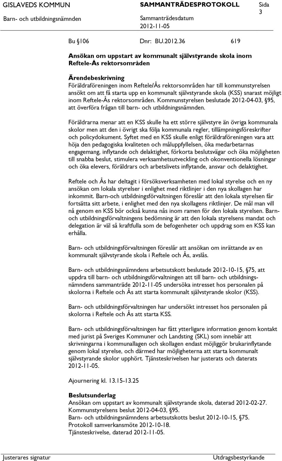 kommunalt självstyrande skola (KSS) snarast möjligt inom Reftele-Ås rektorsområden. Kommunstyrelsen beslutade 2012-04-03, 95, överföra frågan till barn- och utbildningsnämnden.