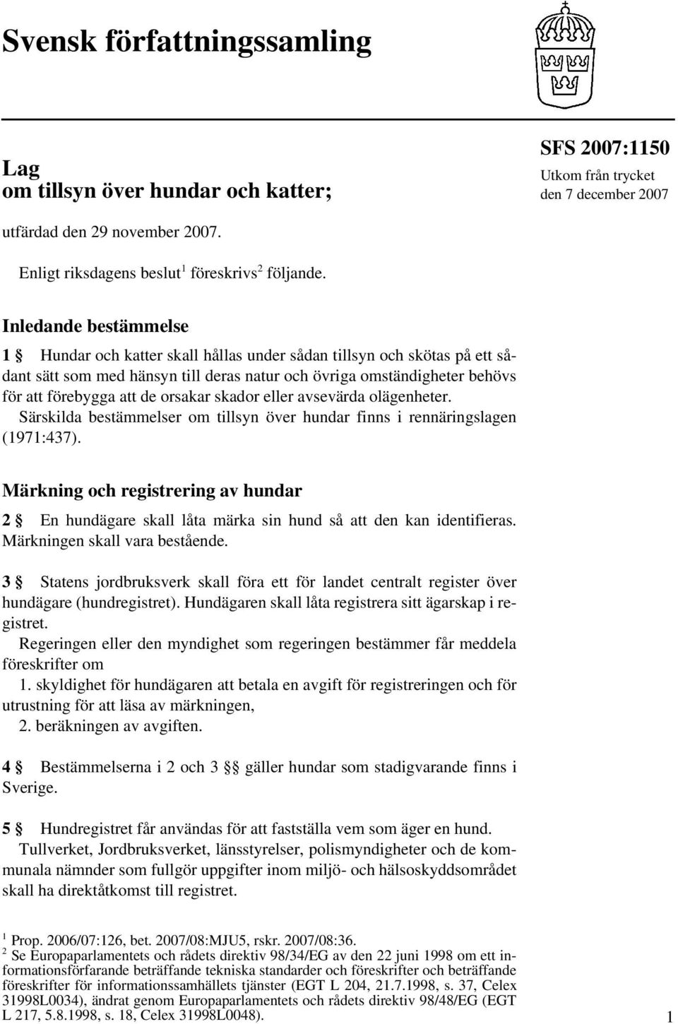 orsakar skador eller avsevärda olägenheter. Särskilda bestämmelser om tillsyn över hundar finns i rennäringslagen (1971:437).