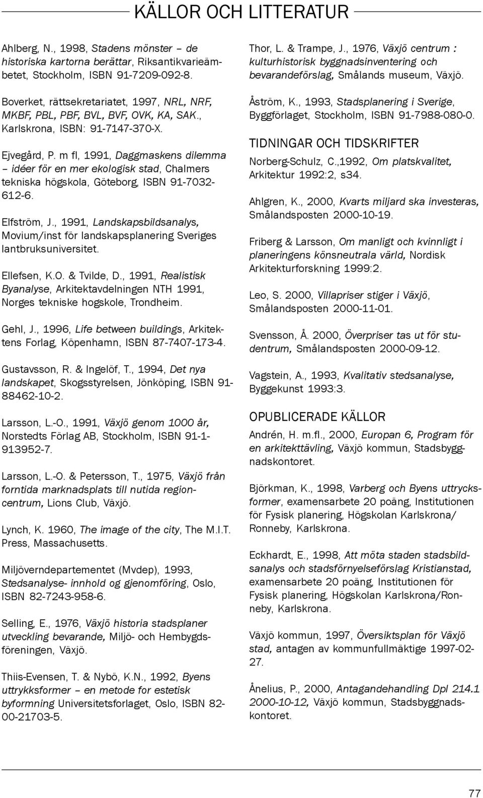 m fl, 1991, Daggmaskens dilemma idéer för en mer ekologisk stad, Chalmers tekniska högskola, Göteborg, ISBN 91-7032- 612-6. Elfström, J.