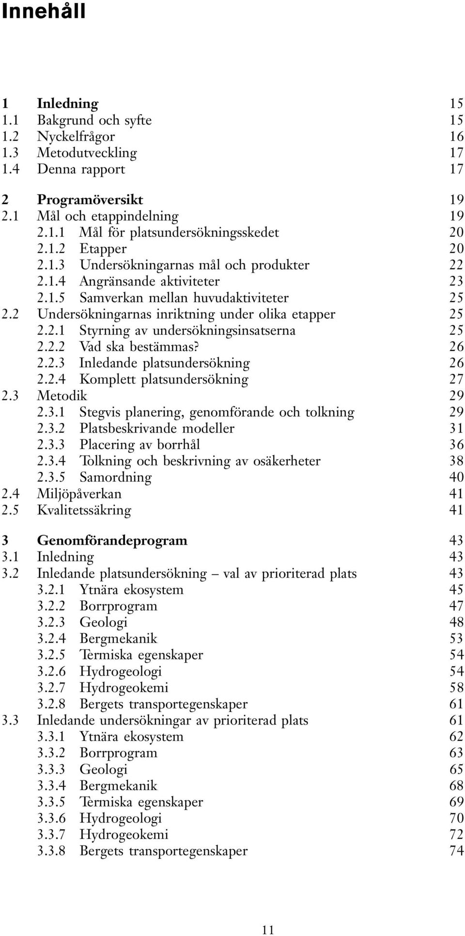 2.2 Vad ska bestämmas? 26 2.2.3 Inledande platsundersökning 26 2.2.4 Komplett platsundersökning 27 2.3 Metodik 29 2.3.1 Stegvis planering, genomförande och tolkning 29 2.3.2 Platsbeskrivande modeller 31 2.