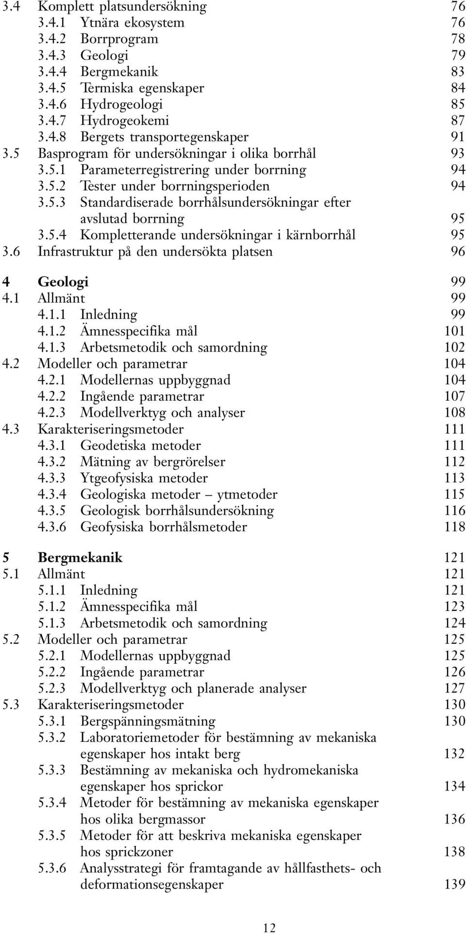 5.4 Kompletterande undersökningar i kärnborrhål 95 3.6 Infrastruktur på den undersökta platsen 96 4 Geologi 99 4.1 Allmänt 99 4.1.1 Inledning 99 4.1.2 Ämnesspecifika mål 101 4.1.3 Arbetsmetodik och samordning 102 4.
