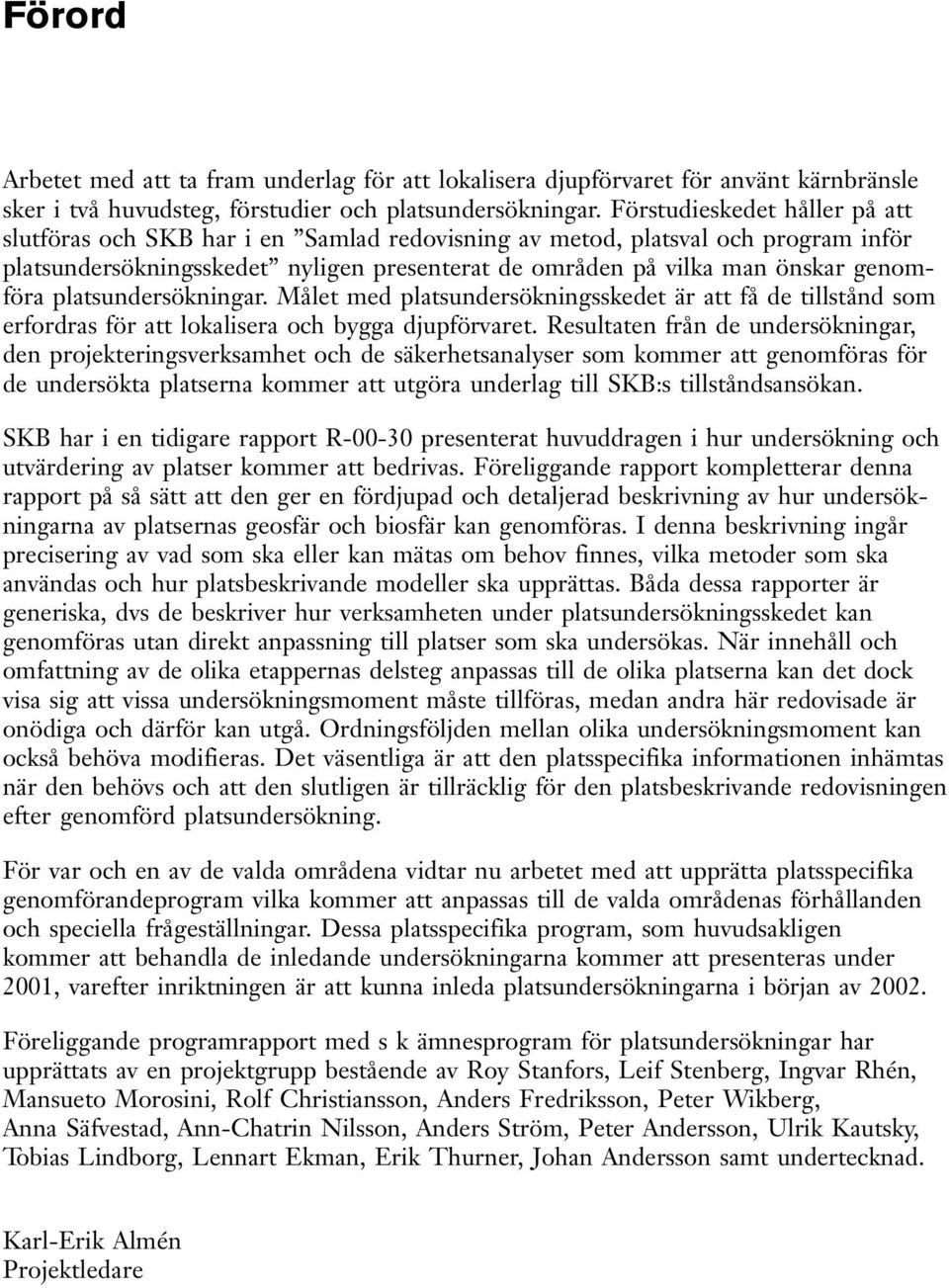 platsundersökningar. Målet med platsundersökningsskedet är att få de tillstånd som erfordras för att lokalisera och bygga djupförvaret.