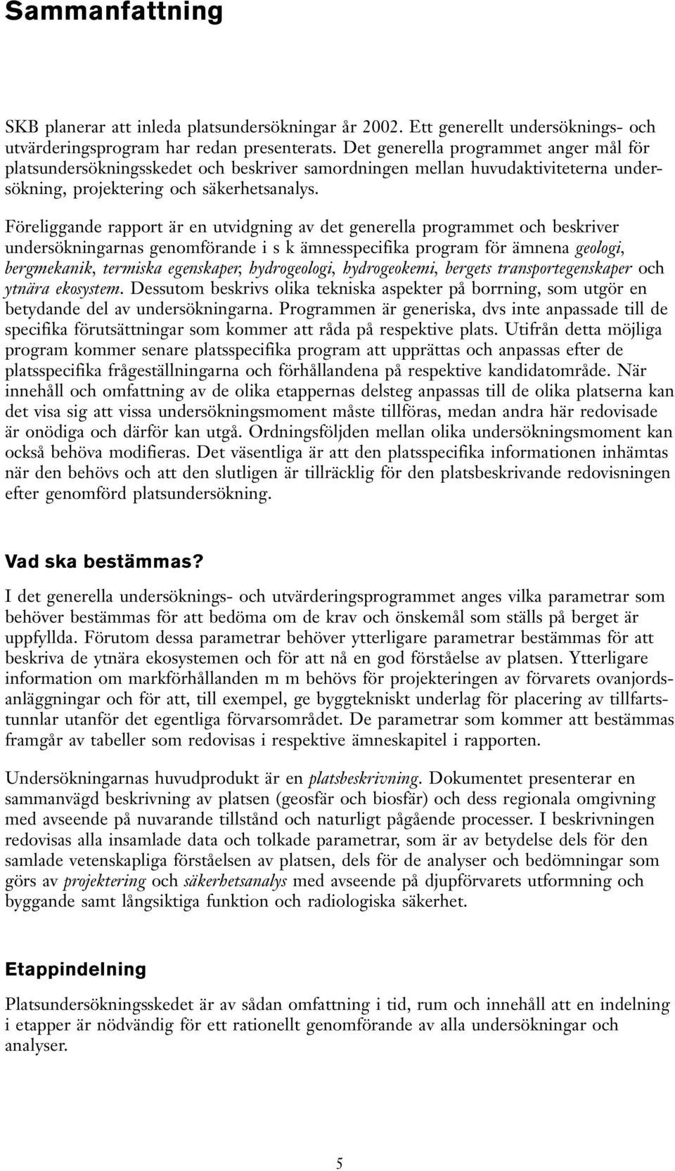 Föreliggande rapport är en utvidgning av det generella programmet och beskriver undersökningarnas genomförande i s k ämnesspecifika program för ämnena geologi, bergmekanik, termiska egenskaper,