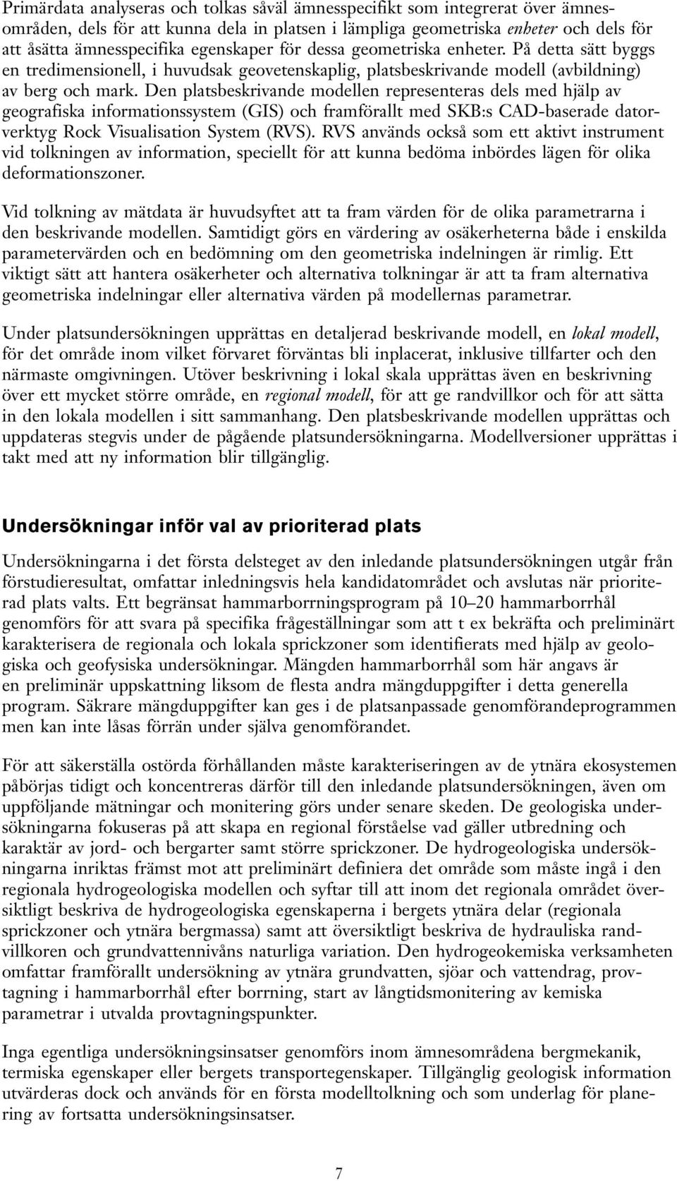 Den platsbeskrivande modellen representeras dels med hjälp av geografiska informationssystem (GIS) och framförallt med SKB:s CAD-baserade datorverktyg Rock Visualisation System (RVS).