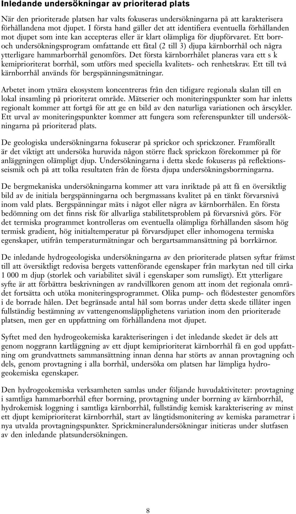 Ett borroch undersökningsprogram omfattande ett fåtal (2 till 3) djupa kärnborrhål och några ytterligare hammarborrhål genomförs.