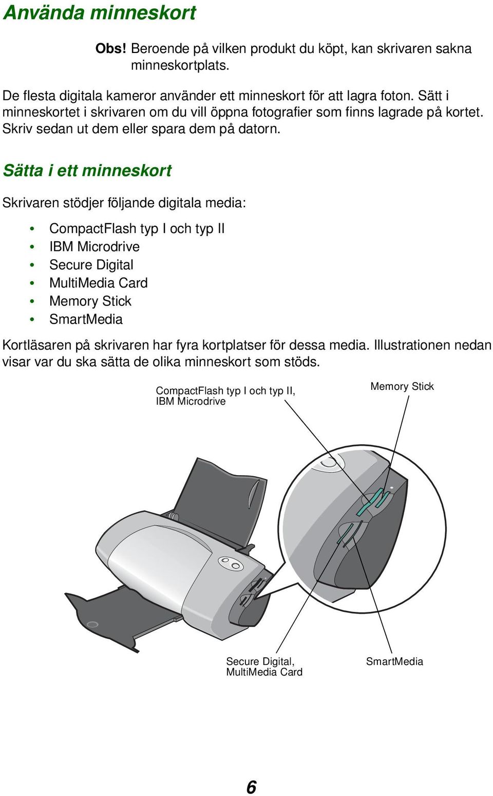 Sätta i ett minneskort Skrivaren stödjer följande digitala media: CompactFlash typ I och typ II IBM Microdrive Secure Digital MultiMedia Card Memory Stick SmartMedia Kortläsaren