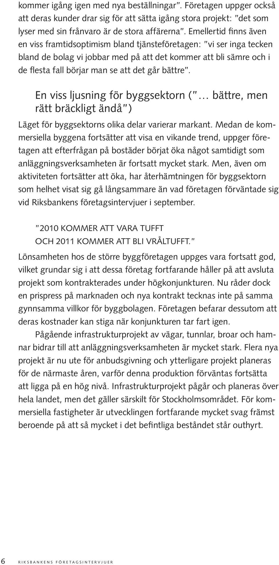 bättre. En viss ljusning för byggsektorn ( bättre, men rätt bräckligt ändå ) Läget för byggsektorns olika delar varierar markant.