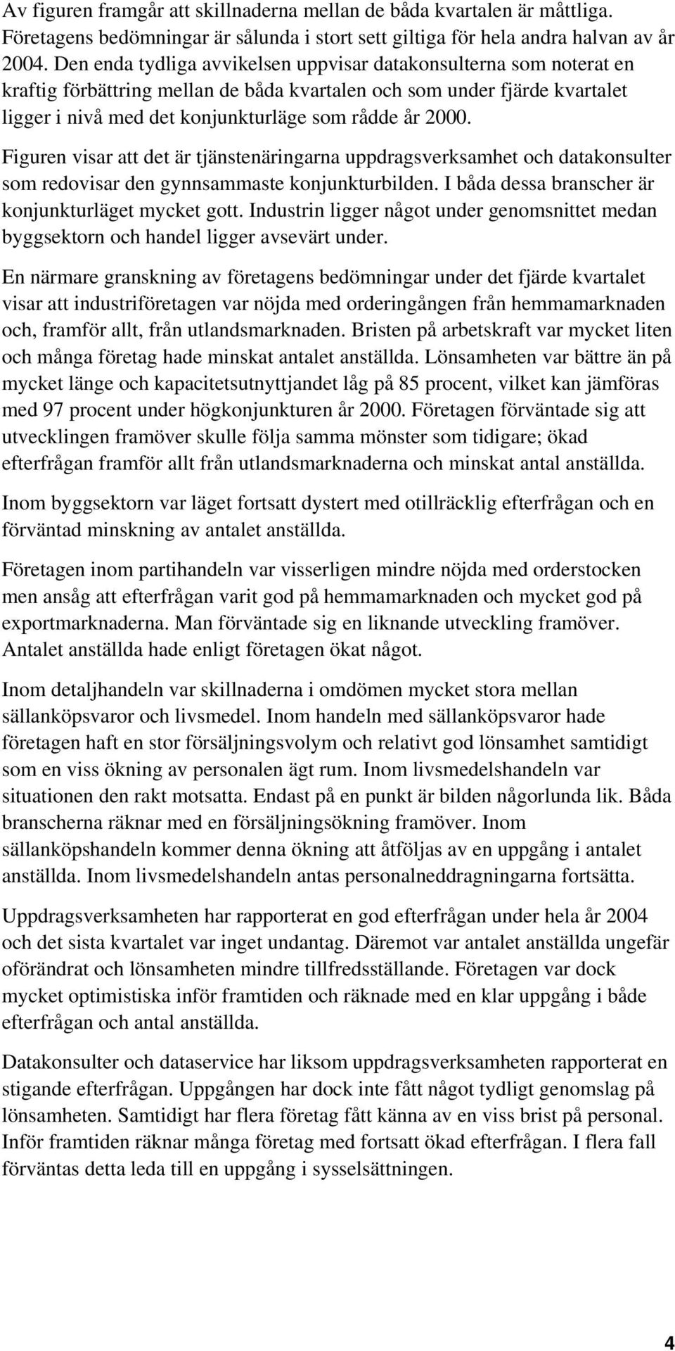 Figuren visar att det är tjänstenäringarna uppdragsverksamhet och datakonsulter som redovisar den gynnsammaste konjunkturbilden. I båda dessa branscher är konjunkturläget mycket gott.