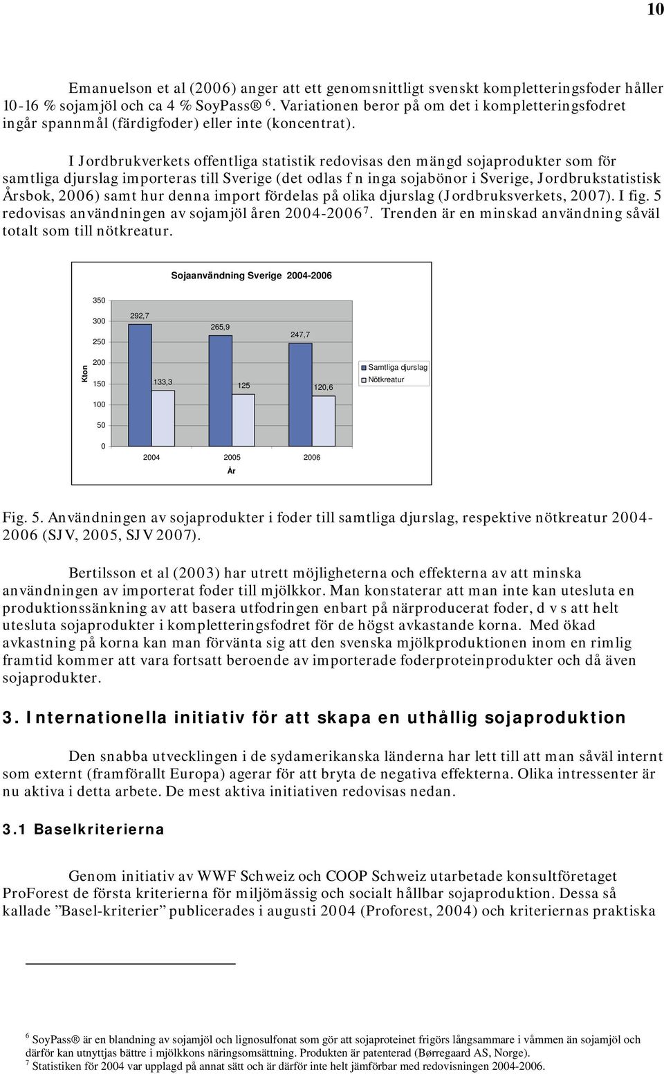I Jordbrukverkets offentliga statistik redovisas den mängd sojaprodukter som för samtliga djurslag importeras till Sverige (det odlas f n inga sojabönor i Sverige, Jordbrukstatistisk Årsbok, 2006)
