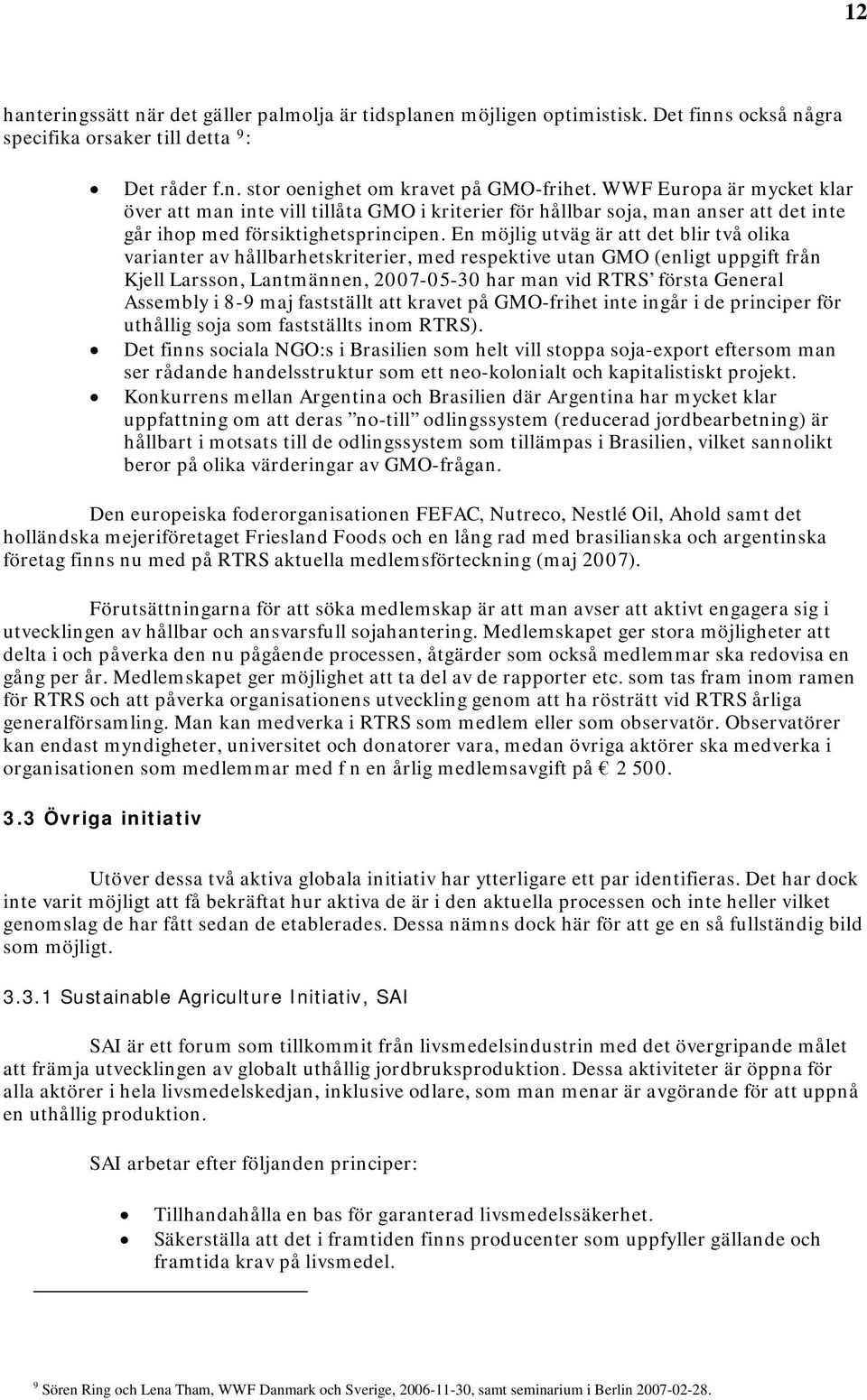 En möjlig utväg är att det blir två olika varianter av hållbarhetskriterier, med respektive utan GMO (enligt uppgift från Kjell Larsson, Lantmännen, 2007-05-30 har man vid RTRS första General