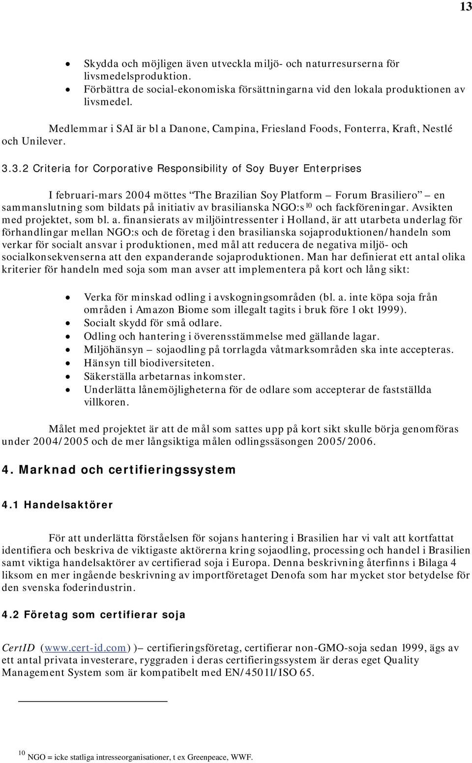 3.2 Criteria for Corporative Responsibility of Soy Buyer Enterprises I februari-mars 2004 möttes The Brazilian Soy Platform Forum Brasiliero en sammanslutning som bildats på initiativ av brasilianska