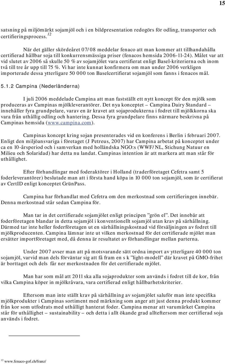 Målet var att vid slutet av 2006 så skulle 50 % av sojamjölet vara certifierat enligt Basel-kriterierna och inom två till tre år upp till 75 %.