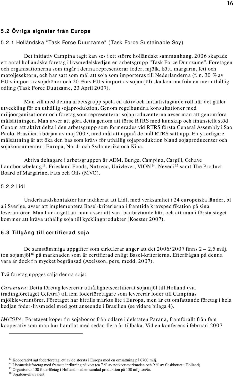 Företagen och organisationerna som ingår i denna representerar foder, mjölk, kött, margarin, fett och matoljesektorn, och har satt som mål att soja som importeras till Nederländerna (f. n.