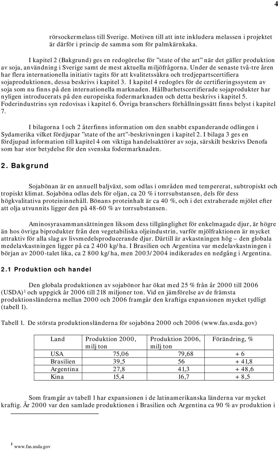 Under de senaste två-tre åren har flera internationella initiativ tagits för att kvalitetssäkra och tredjepartscertifiera sojaproduktionen, dessa beskrivs i kapitel 3.
