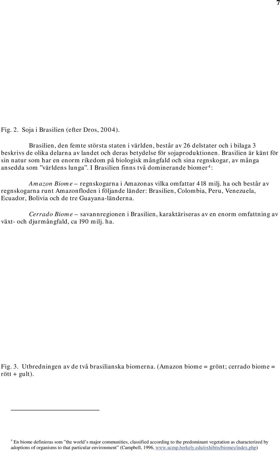 Brasilien är känt för sin natur som har en enorm rikedom på biologisk mångfald och sina regnskogar, av många ansedda som världens lunga.