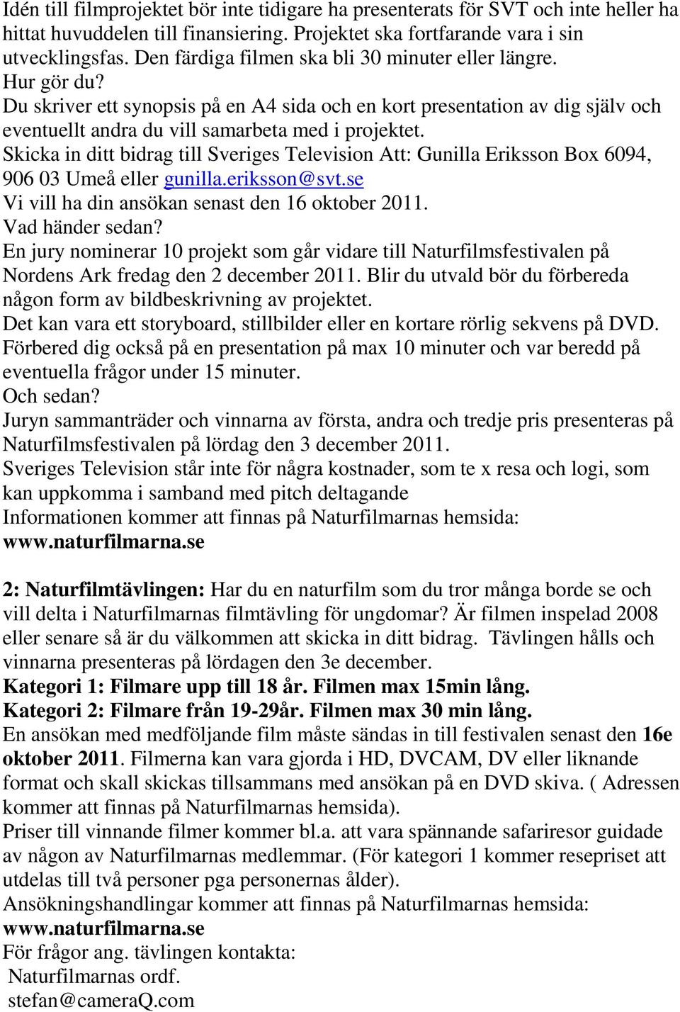 Skicka in ditt bidrag till Sveriges Television Att: Gunilla Eriksson Box 6094, 906 03 Umeå eller gunilla.eriksson@svt.se Vi vill ha din ansökan senast den 16 oktober 2011. Vad händer sedan?