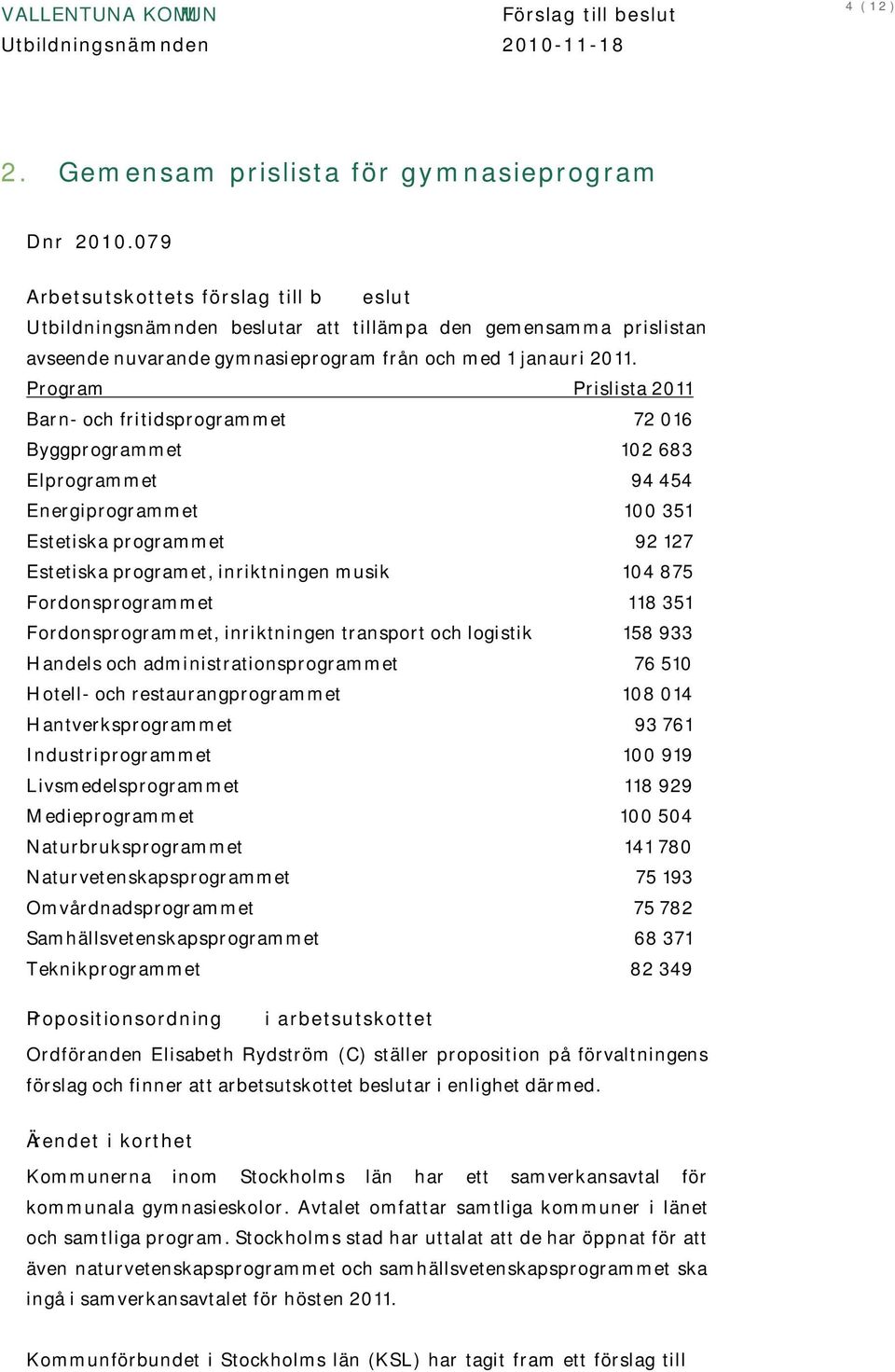 Program Prislista 2011 Barn- och fritidsprogrammet 72 016 Byggprogrammet 102 683 Elprogrammet 94 454 Energiprogrammet 100 351 Estetiska programmet 92 127 Estetiska programet, inriktningen musik 104