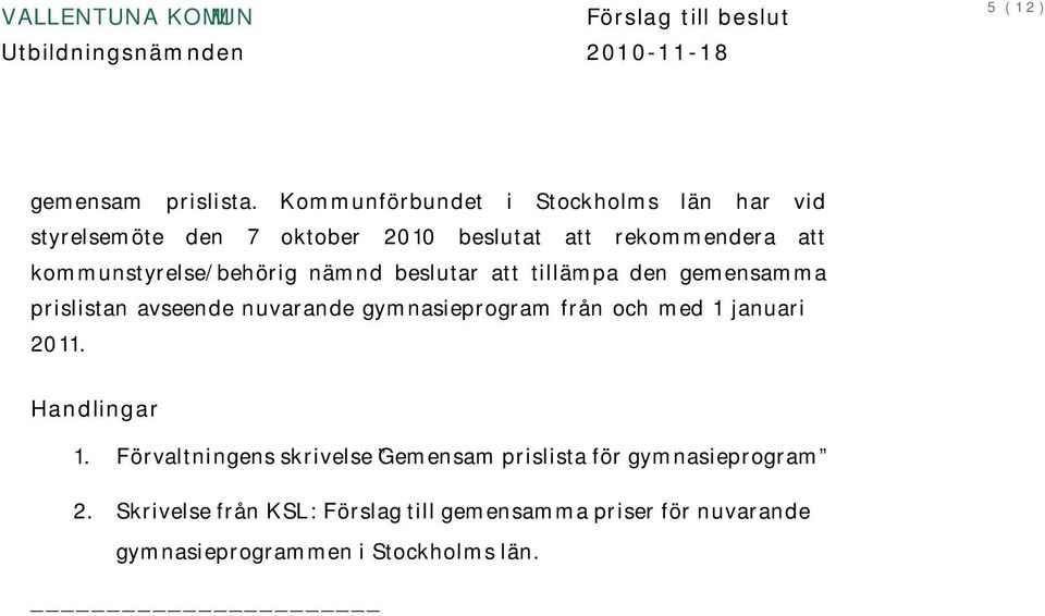 kommunstyrelse/behörig nämnd beslutar att tillämpa den gemensamma prislistan avseende nuvarande gymnasieprogram