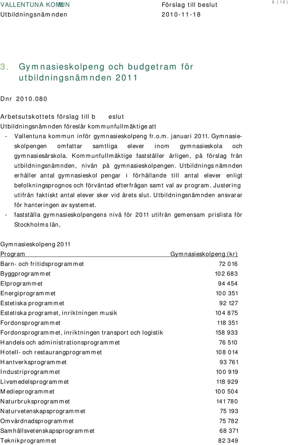 Gymnasieskolpengen omfattar samtliga elever inom gymnasieskola och gymnasiesärskola. Kommunfullmäktige fastställer årligen, på förslag från utbildningsnämnden, nivån på gymnasieskolpengen.