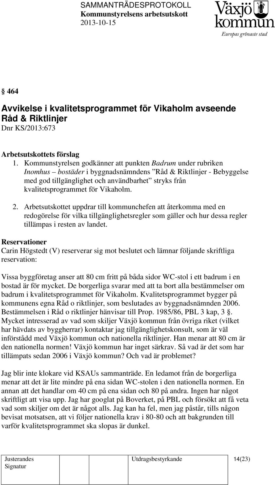 för Vikaholm. 2. Arbetsutskottet uppdrar till kommunchefen att återkomma med en redogörelse för vilka tillgänglighetsregler som gäller och hur dessa regler tillämpas i resten av landet.