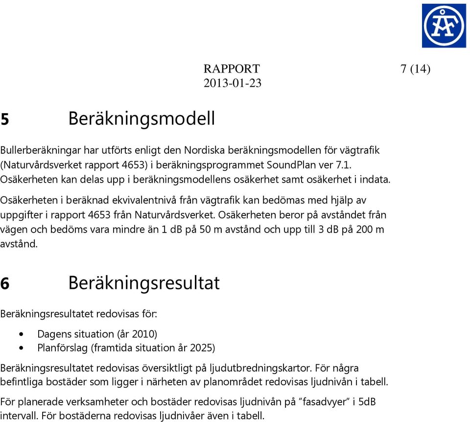 Osäkerheten beror på avståndet från vägen och bedöms vara mindre än 1 db på 0 m avstånd och upp till db på 00 m avstånd.