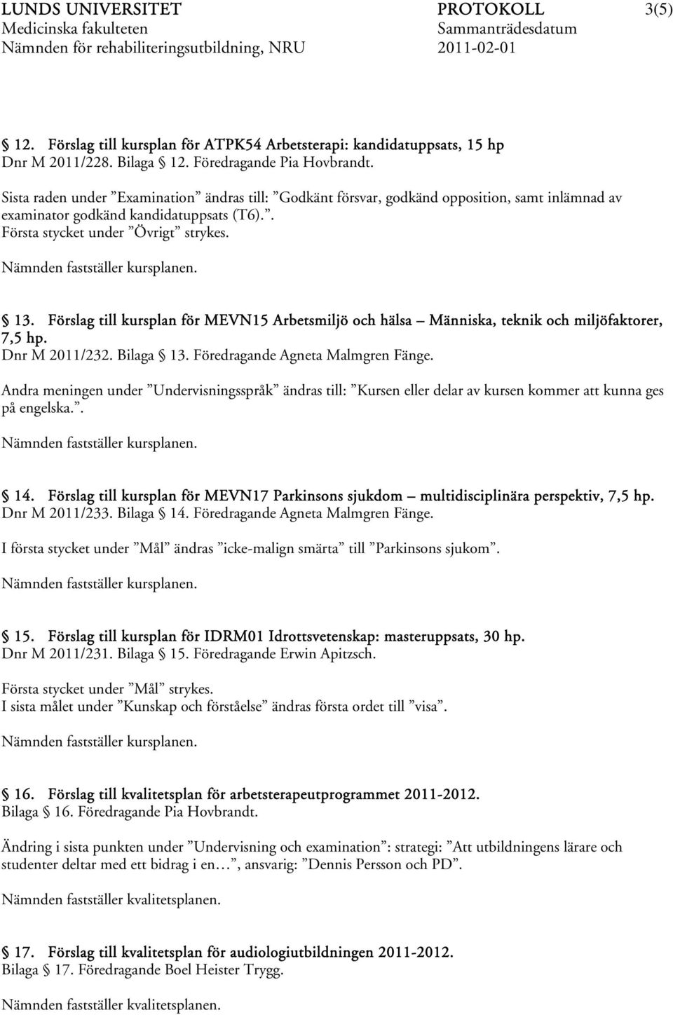 Förslag till kursplan för MEVN15 Arbetsmiljö och hälsa Människa, teknik och miljöfaktorer, 7,5 hp. Dnr M 2011/232. Bilaga 13. Föredragande Agneta Malmgren Fänge.