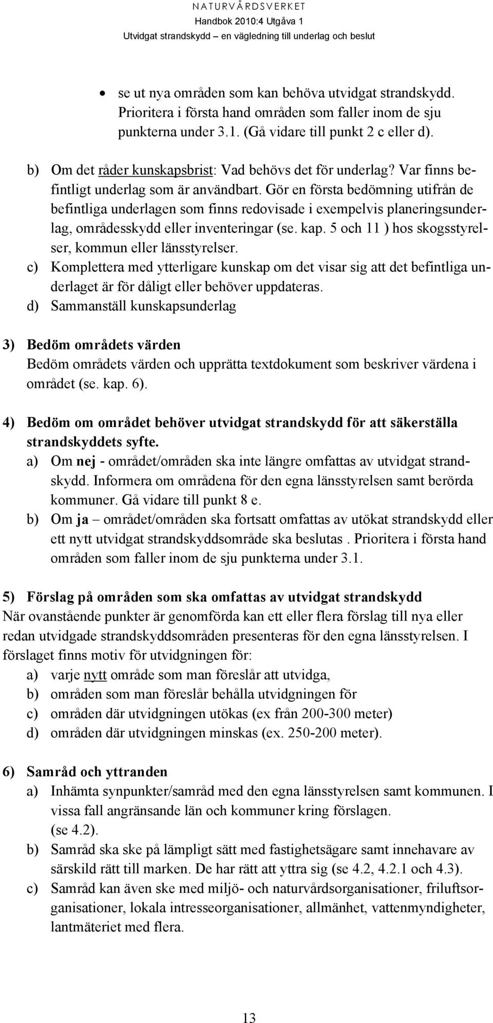 Gör en första bedömning utifrån de befintliga underlagen som finns redovisade i exempelvis planeringsunderlag, områdesskydd eller inventeringar (se. kap.