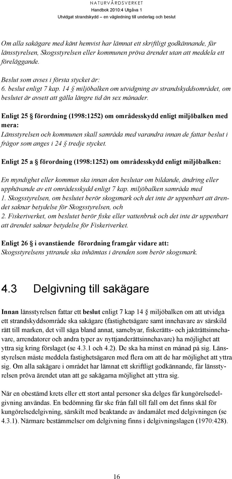 Enligt 25 förordning (1998:1252) om områdesskydd enligt miljöbalken med mera: Länsstyrelsen och kommunen skall samråda med varandra innan de fattar beslut i frågor som anges i 24 tredje stycket.