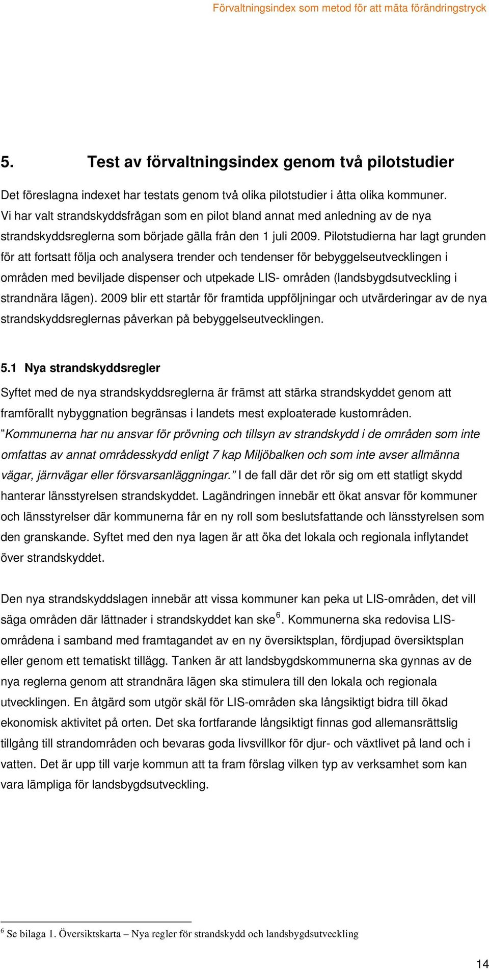 Pilotstudierna har lagt grunden för att fortsatt följa och analysera trender och tendenser för bebyggelseutvecklingen i områden med beviljade dispenser och utpekade LIS- områden (landsbygdsutveckling