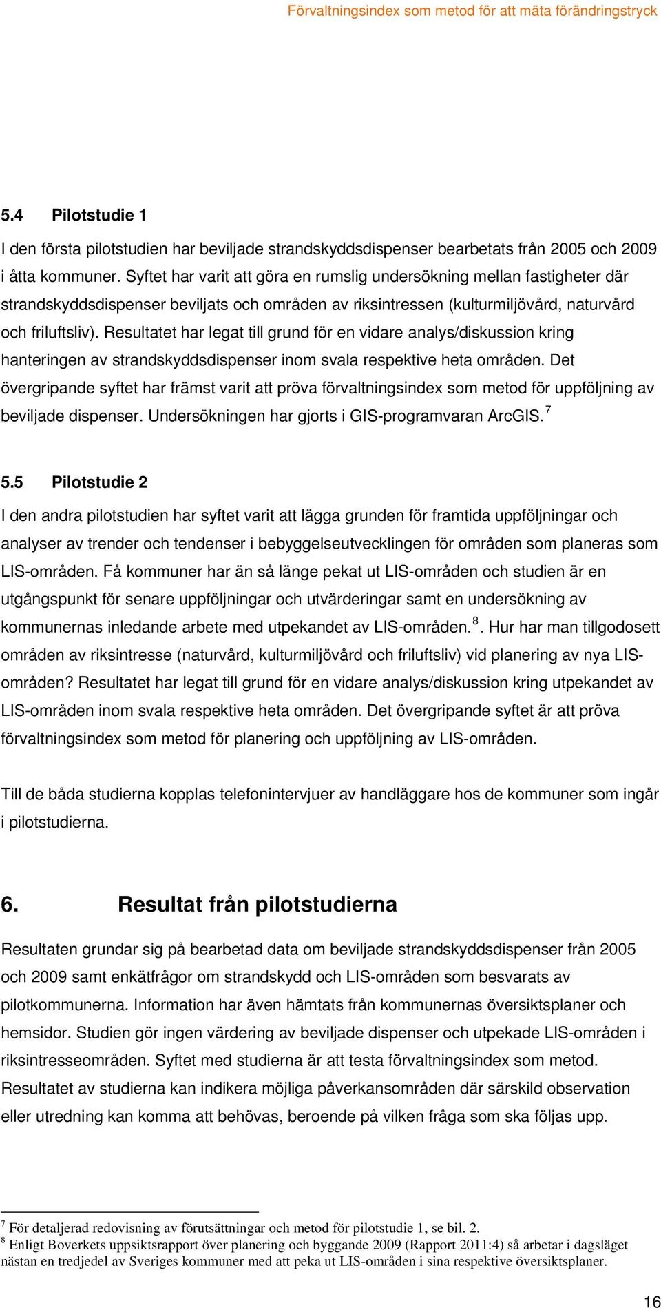 Resultatet har legat till grund för en vidare analys/diskussion kring hanteringen av strandskyddsdispenser inom svala respektive heta områden.