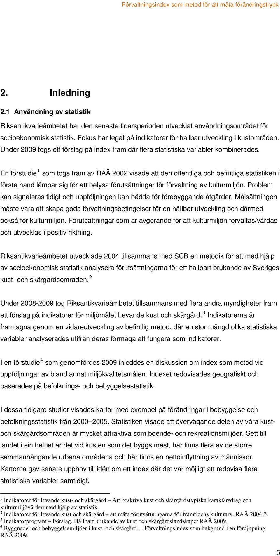 En förstudie 1 som togs fram av RAÄ 2002 visade att den offentliga och befintliga statistiken i första hand lämpar sig för att belysa förutsättningar för förvaltning av kulturmiljön.