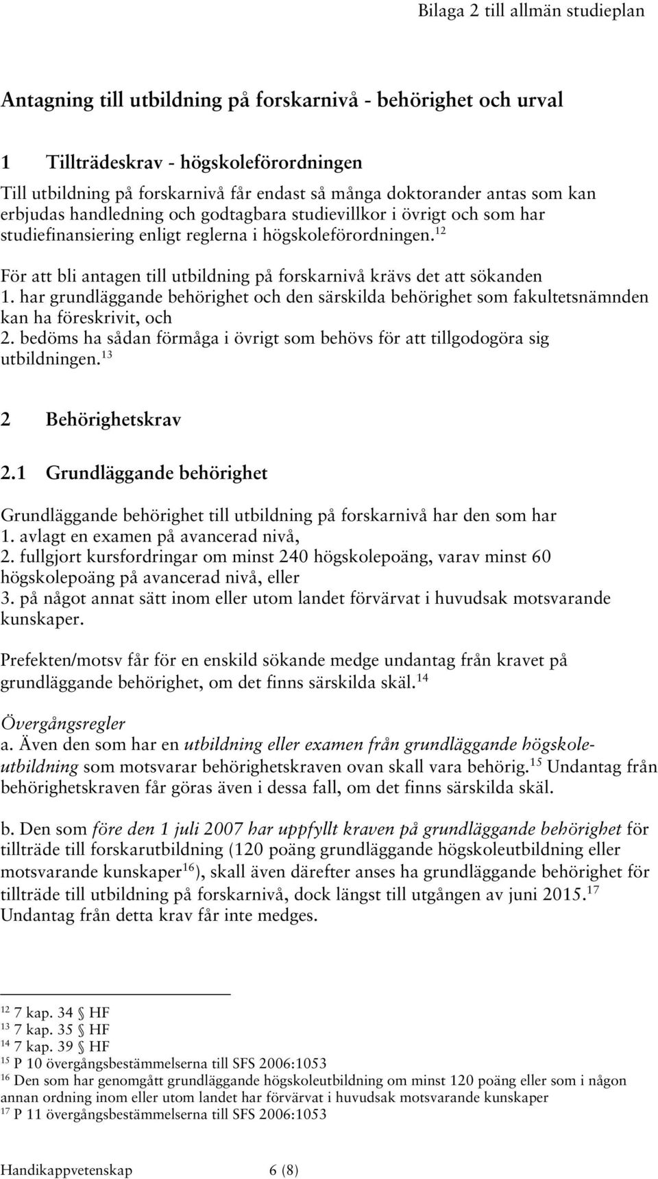 12 För att bli antagen till utbildning på forskarnivå krävs det att sökanden 1. har grundläggande behörighet och den särskilda behörighet som fakultetsnämnden kan ha föreskrivit, och 2.