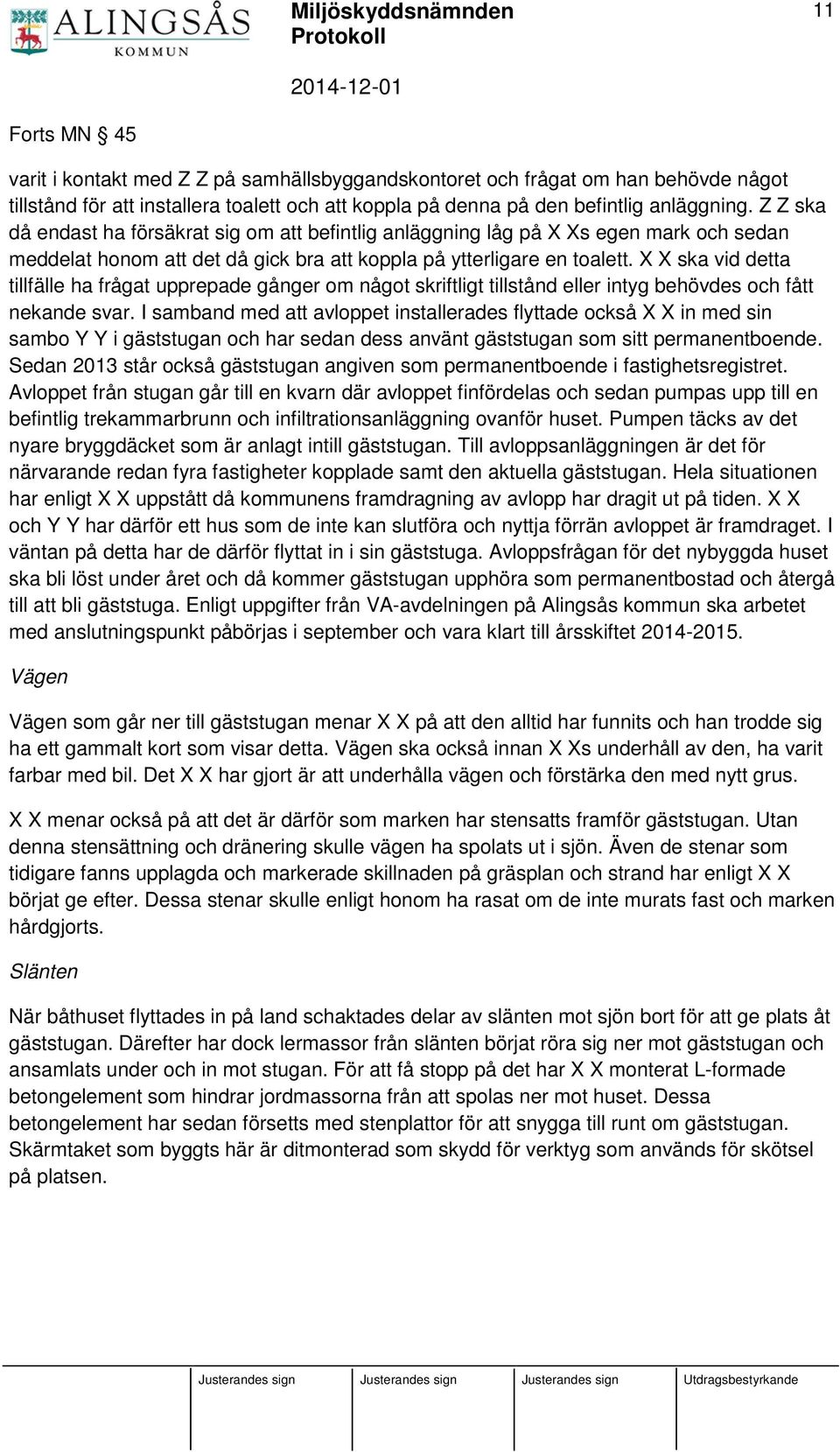 X X ska vid detta tillfälle ha frågat upprepade gånger om något skriftligt tillstånd eller intyg behövdes och fått nekande svar.