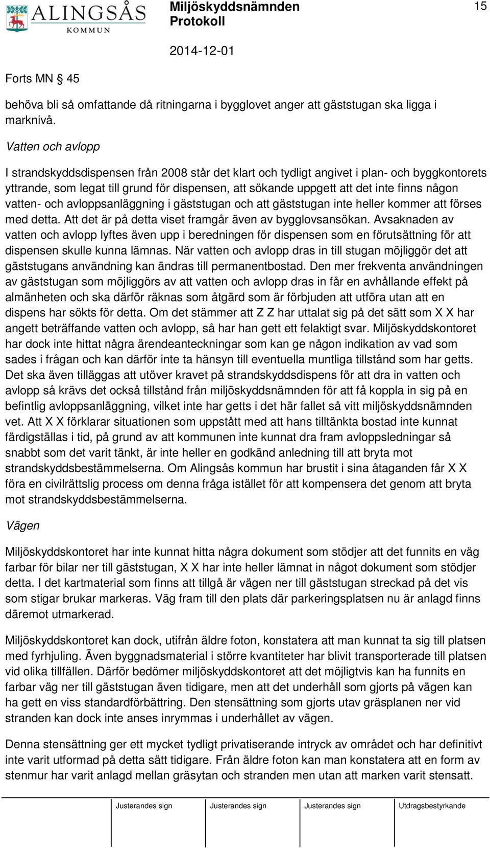 någon vatten- och avloppsanläggning i gäststugan och att gäststugan inte heller kommer att förses med detta. Att det är på detta viset framgår även av bygglovsansökan.