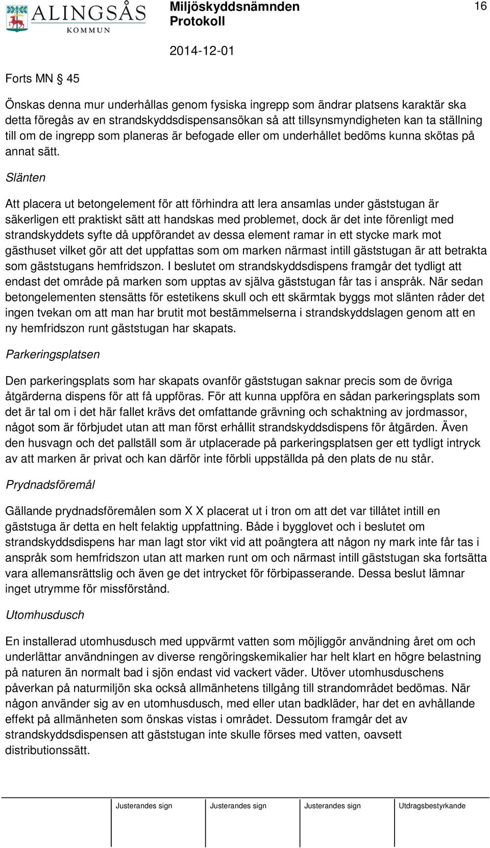 Slänten Att placera ut betongelement för att förhindra att lera ansamlas under gäststugan är säkerligen ett praktiskt sätt att handskas med problemet, dock är det inte förenligt med strandskyddets