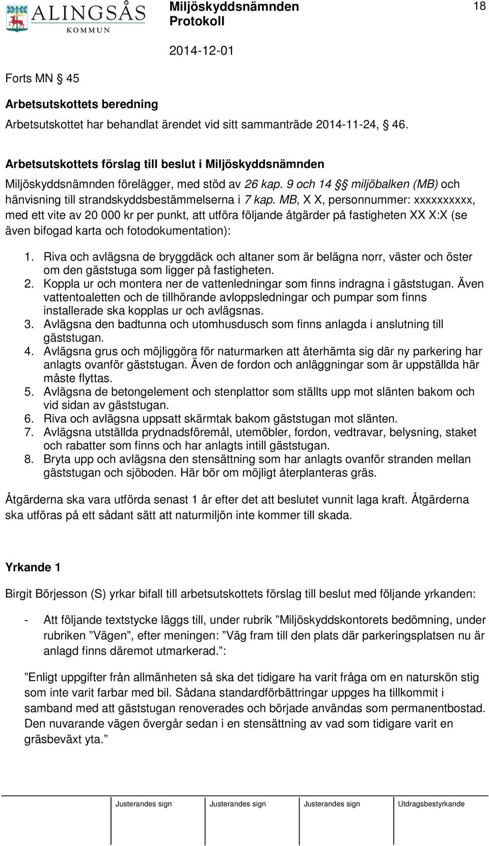 MB, X X, personnummer: xxxxxxxxxx, med ett vite av 20 000 kr per punkt, att utföra följande åtgärder på fastigheten XX X:X (se även bifogad karta och fotodokumentation): 1.