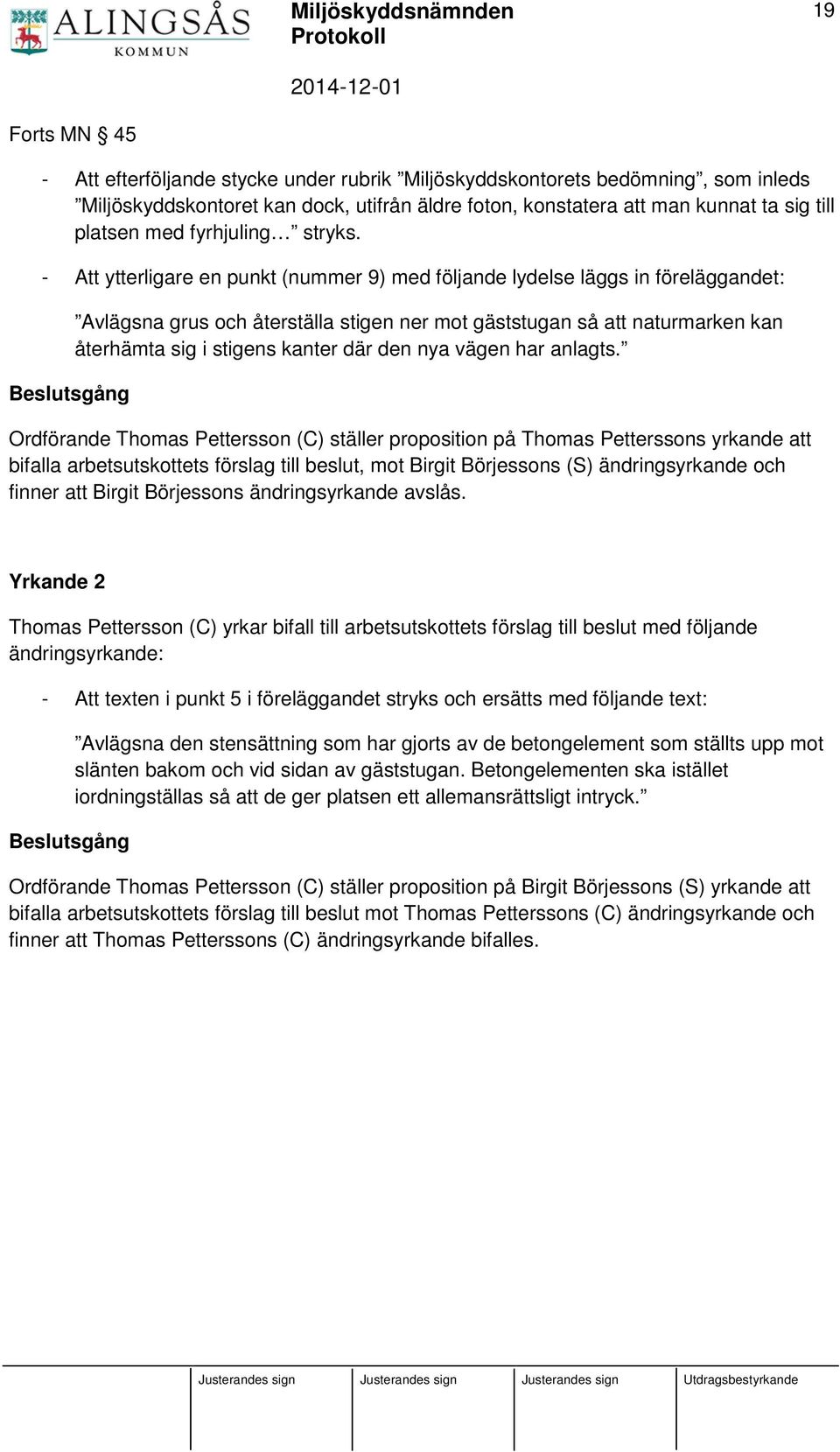 - Att ytterligare en punkt (nummer 9) med följande lydelse läggs in föreläggandet: Beslutsgång Avlägsna grus och återställa stigen ner mot gäststugan så att naturmarken kan återhämta sig i stigens