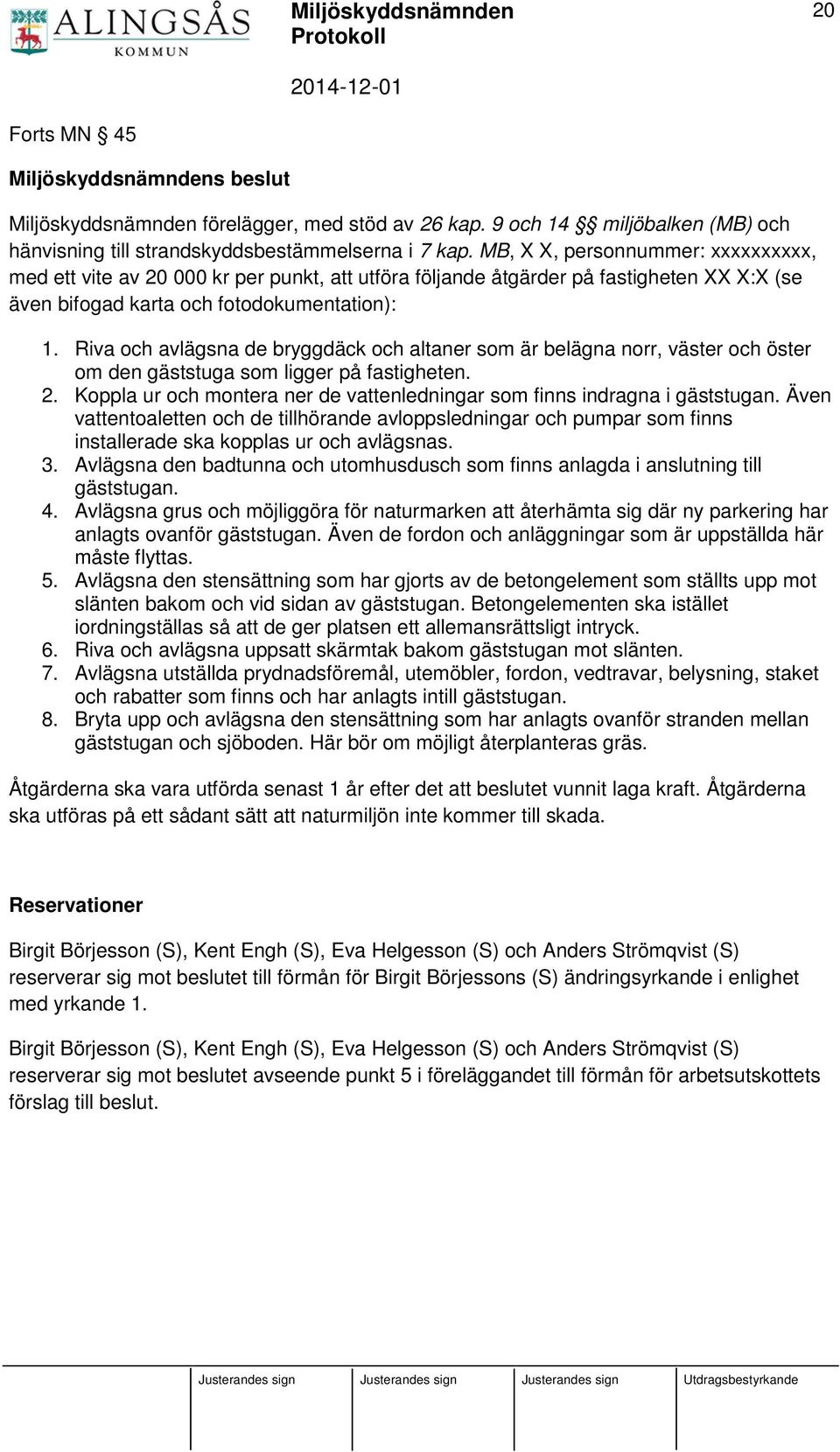 Riva och avlägsna de bryggdäck och altaner som är belägna norr, väster och öster om den gäststuga som ligger på fastigheten. 2.