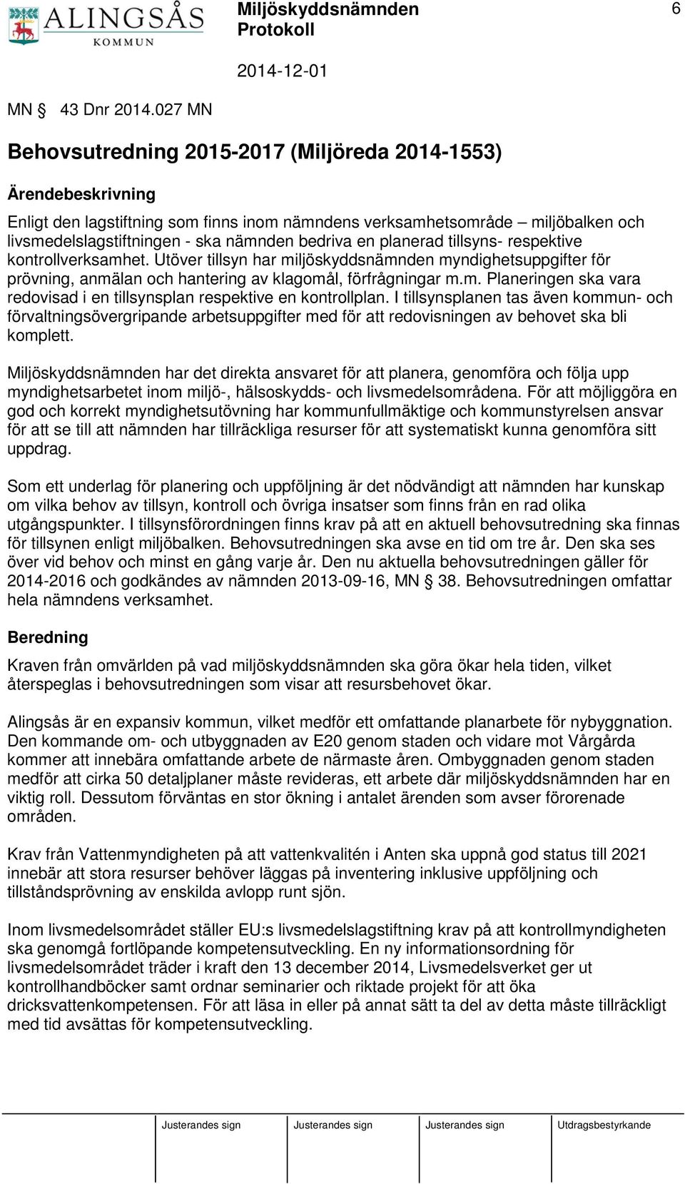bedriva en planerad tillsyns- respektive kontrollverksamhet. Utöver tillsyn har miljöskyddsnämnden myndighetsuppgifter för prövning, anmälan och hantering av klagomål, förfrågningar m.m. Planeringen ska vara redovisad i en tillsynsplan respektive en kontrollplan.