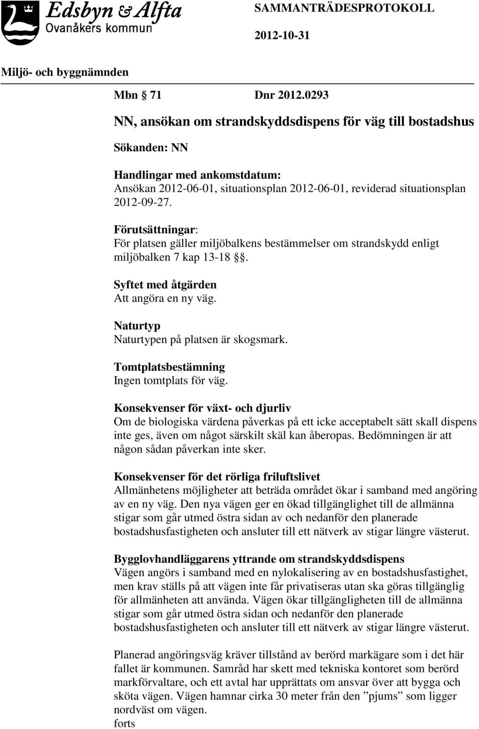 Förutsättningar: För platsen gäller miljöbalkens bestämmelser om strandskydd enligt miljöbalken 7 kap 13-18. Syftet med åtgärden Att angöra en ny väg. Naturtyp Naturtypen på platsen är skogsmark.