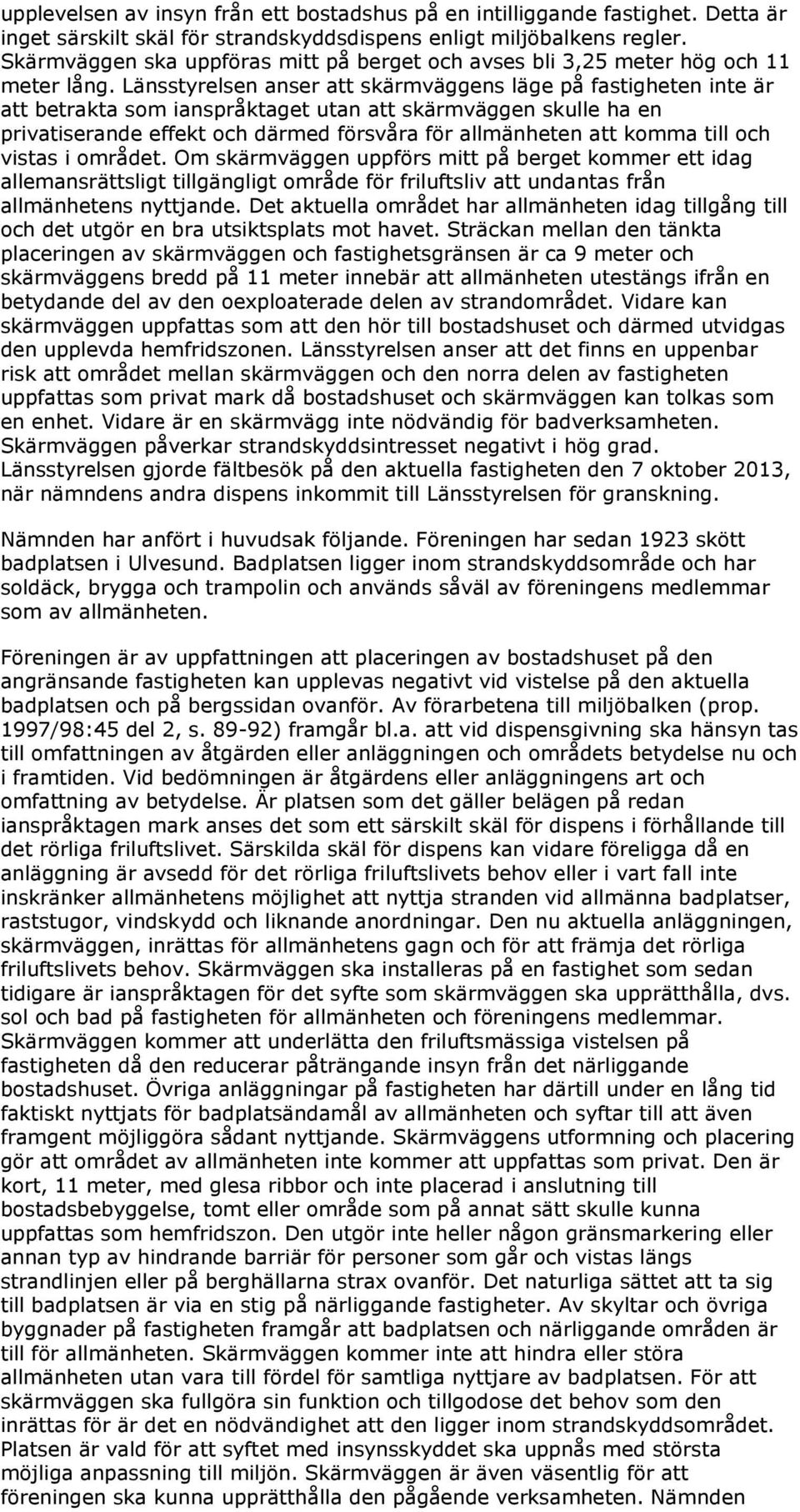 Länsstyrelsen anser att skärmväggens läge på fastigheten inte är att betrakta som ianspråktaget utan att skärmväggen skulle ha en privatiserande effekt och därmed försvåra för allmänheten att komma