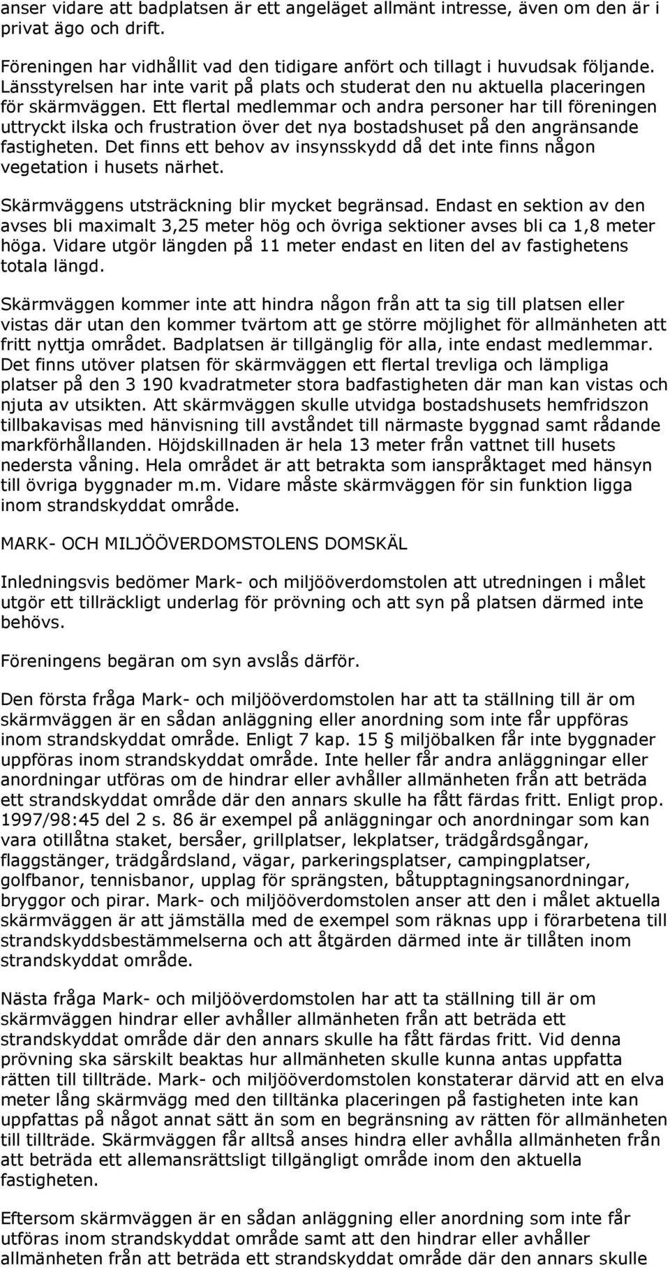 Ett flertal medlemmar och andra personer har till föreningen uttryckt ilska och frustration över det nya bostadshuset på den angränsande fastigheten.