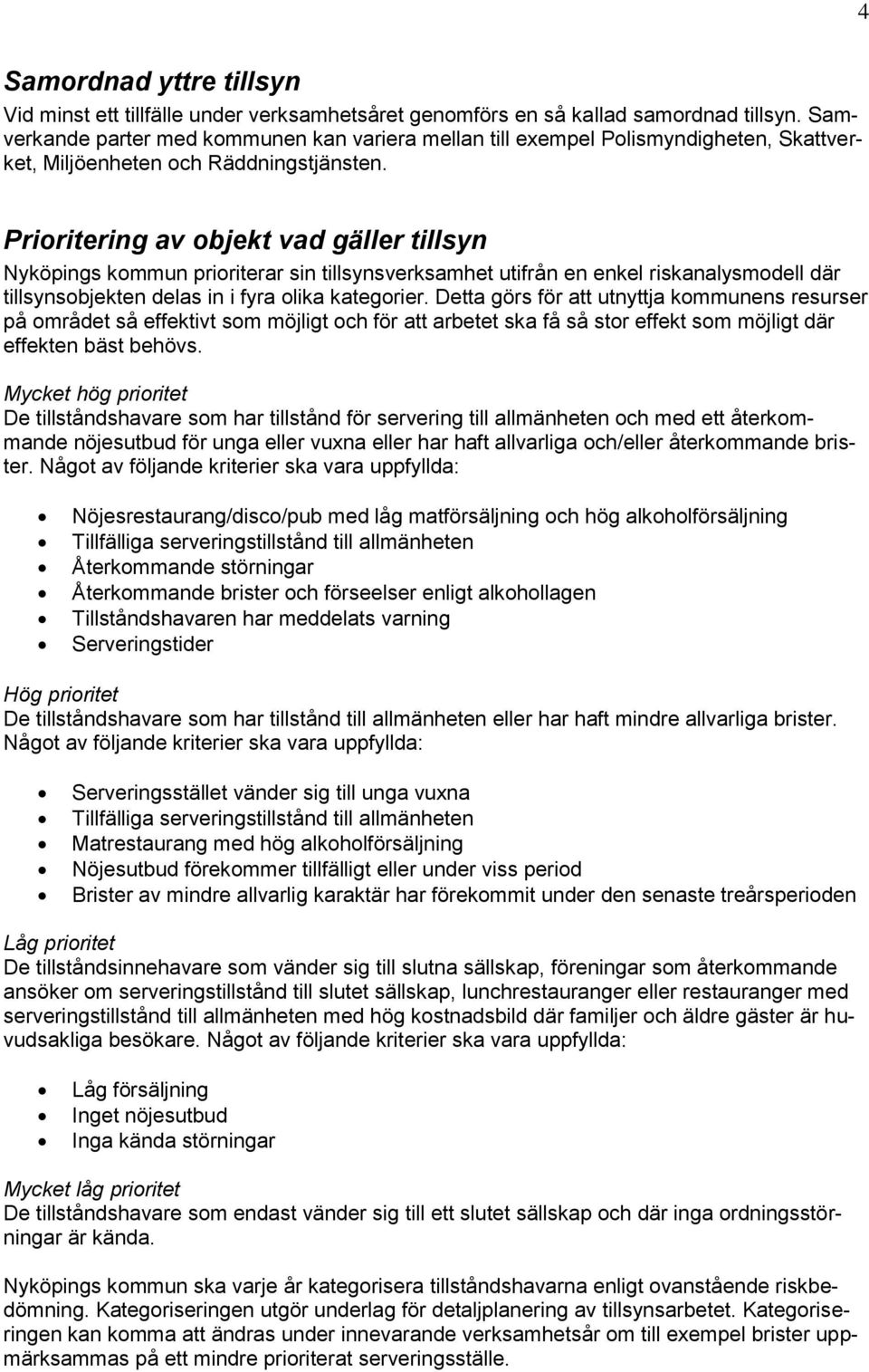 Prioritering av objekt vad gäller tillsyn Nyköpings kommun prioriterar sin tillsynsverksamhet utifrån en enkel riskanalysmodell där tillsynsobjekten delas in i fyra olika kategorier.