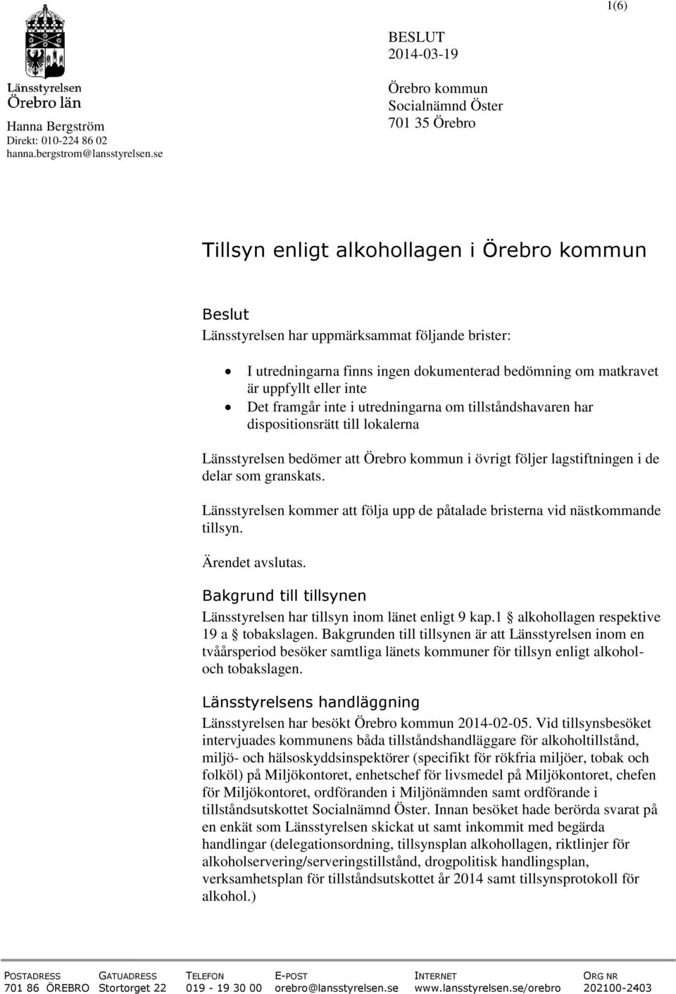 bedömning om matkravet är uppfyllt eller inte Det framgår inte i utredningarna om tillståndshavaren har dispositionsrätt till lokalerna Länsstyrelsen bedömer att Örebro kommun i övrigt följer