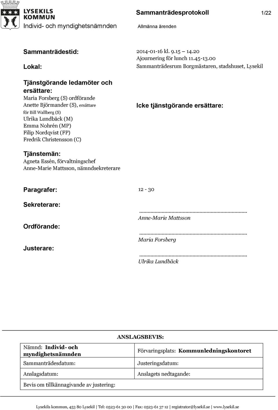 (M) Emma Nohrén (MP) Filip Nordqvist (FP) Fredrik Christensson (C) Icke tjänstgörande ersättare: Tjänstemän: Agneta Essén, förvaltningschef Anne-Marie Mattsson, nämndsekreterare Paragrafer: 12-30