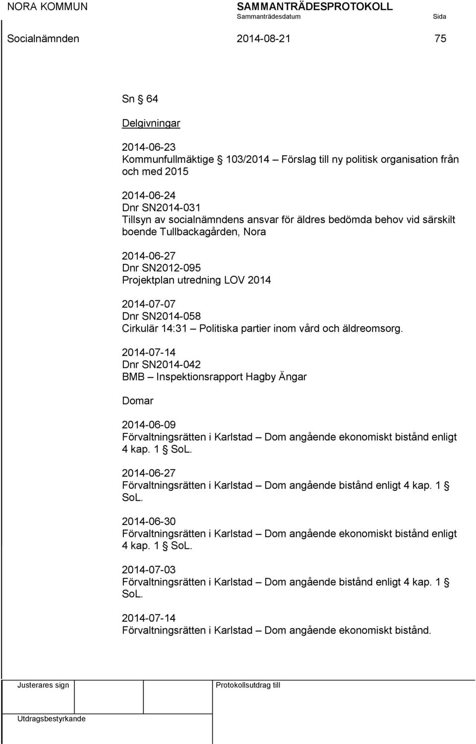äldreomsorg. 2014-07-14 Dnr SN2014-042 BMB Inspektionsrapport Hagby Ängar Domar 2014-06-09 Förvaltningsrätten i Karlstad Dom angående ekonomiskt bistånd enligt 4 kap. 1 SoL.